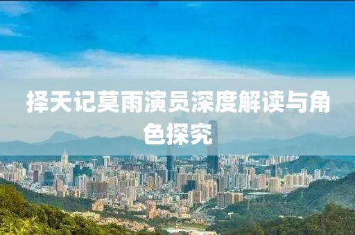 择天记莫雨演员深度解读与角色探究