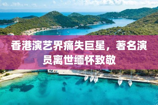 香港演艺界痛失巨星，著名演员离世缅怀致敬