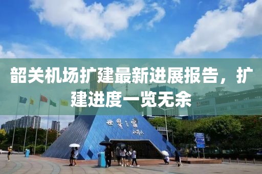 韶关机场扩建最新进展报告，扩建进度一览无余
