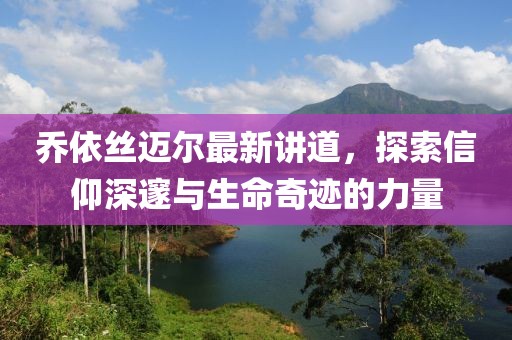 乔依丝迈尔最新讲道，探索信仰深邃与生命奇迹的力量