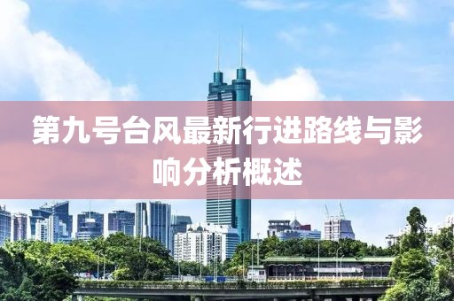 第九号台风最新行进路线与影响分析概述