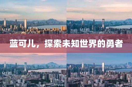蓝可儿，探索未知世界的勇者