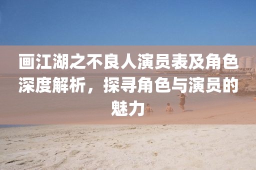 画江湖之不良人演员表及角色深度解析，探寻角色与演员的魅力