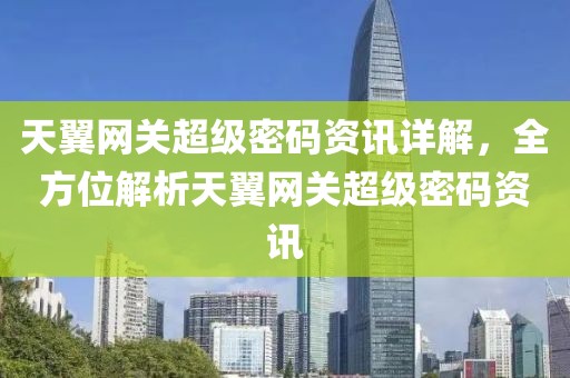 天翼网关超级密码资讯详解，全方位解析天翼网关超级密码资讯