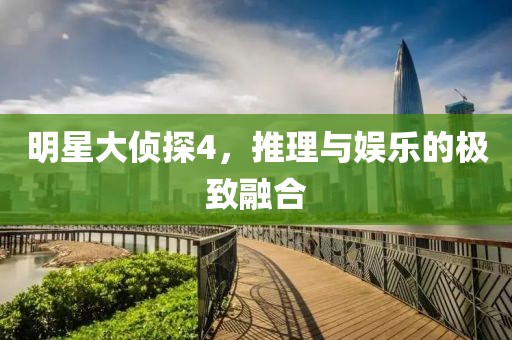 明星大侦探4，推理与娱乐的极致融合