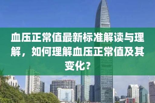 血压正常值最新标准解读与理解，如何理解血压正常值及其变化？