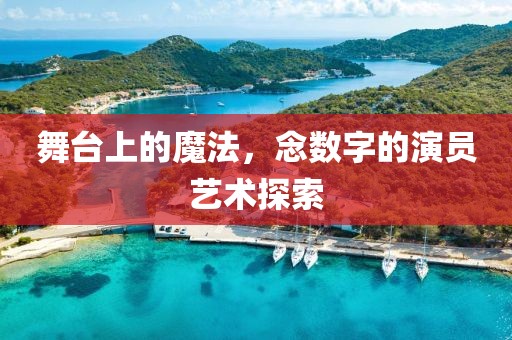 舞台上的魔法，念数字的演员艺术探索
