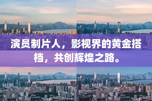 演员制片人，影视界的黄金搭档，共创辉煌之路。