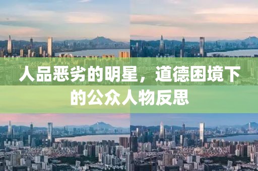 人品恶劣的明星，道德困境下的公众人物反思