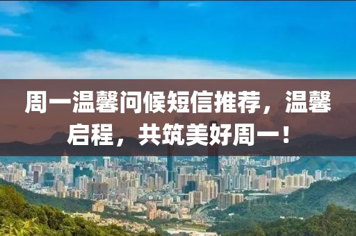 周一温馨问候短信推荐，温馨启程，共筑美好周一！
