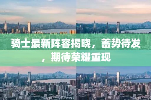 骑士最新阵容揭晓，蓄势待发，期待荣耀重现