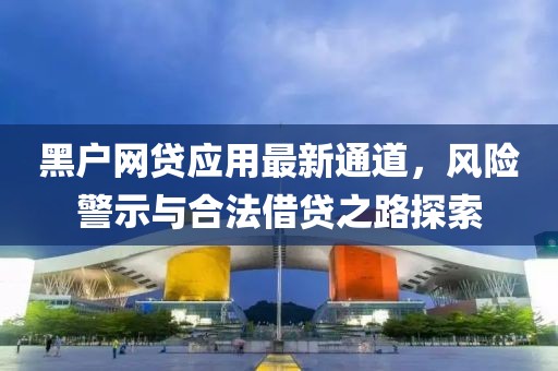 黑户网贷应用最新通道，风险警示与合法借贷之路探索