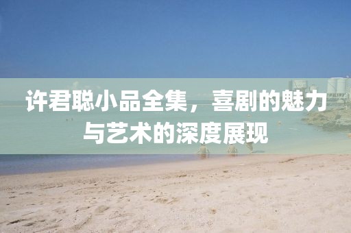 许君聪小品全集，喜剧的魅力与艺术的深度展现