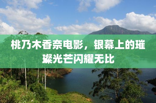 桃乃木香奈电影，银幕上的璀璨光芒闪耀无比