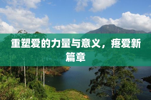重塑爱的力量与意义，疼爱新篇章