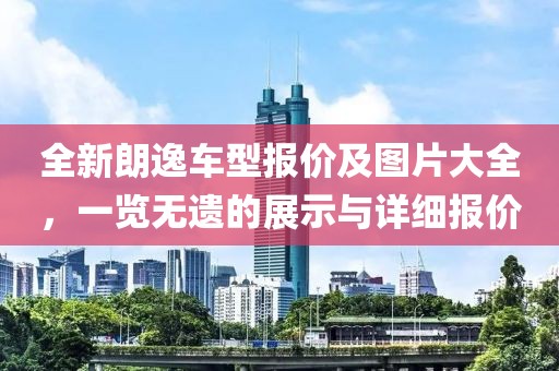 全新朗逸车型报价及图片大全，一览无遗的展示与详细报价