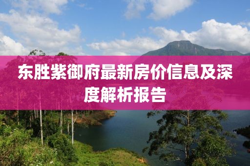 东胜紫御府最新房价信息及深度解析报告