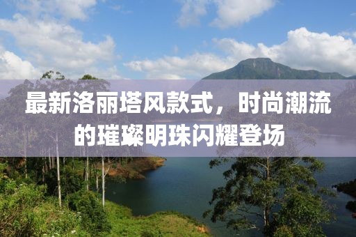 最新洛丽塔风款式，时尚潮流的璀璨明珠闪耀登场