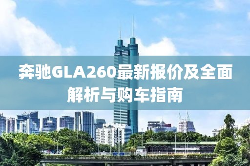 奔驰GLA260最新报价及全面解析与购车指南