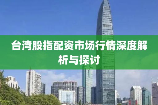 台湾股指配资市场行情深度解析与探讨