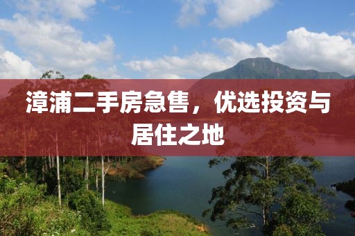 漳浦二手房急售，优选投资与居住之地
