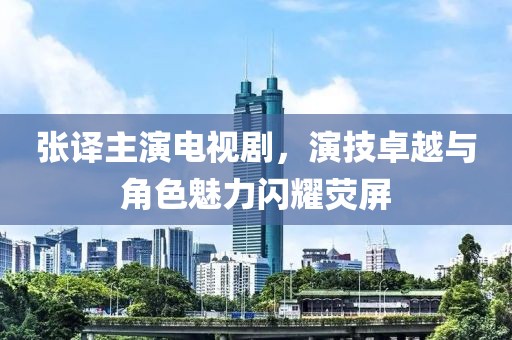 张译主演电视剧，演技卓越与角色魅力闪耀荧屏