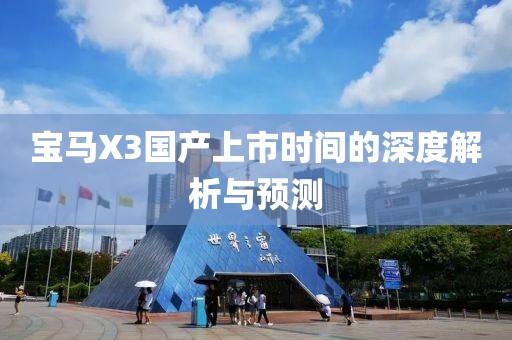 宝马X3国产上市时间的深度解析与预测