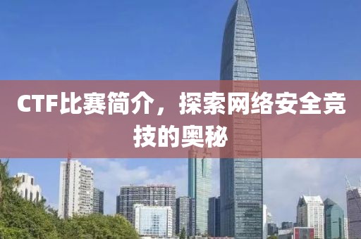 CTF比赛简介，探索网络安全竞技的奥秘