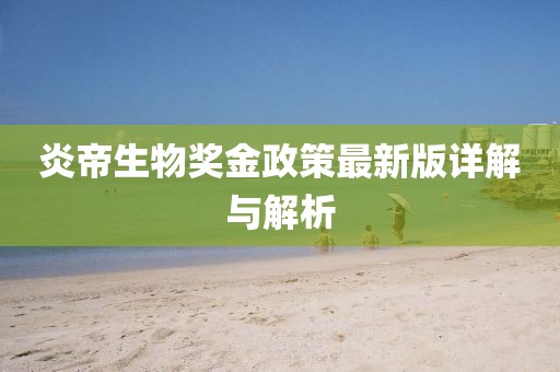 炎帝生物奖金政策最新版详解与解析