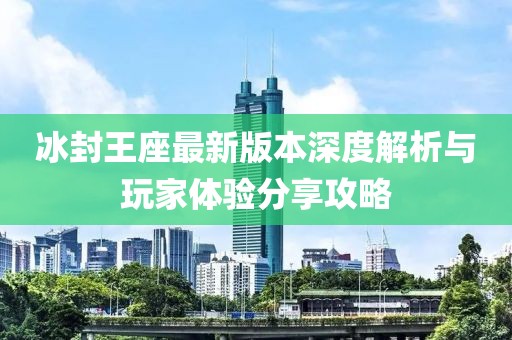 冰封王座最新版本深度解析与玩家体验分享攻略