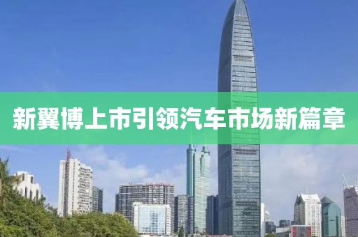 新翼博上市引领汽车市场新篇章