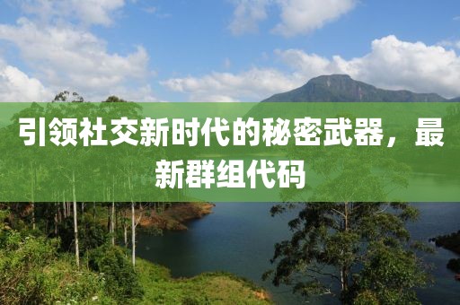 引领社交新时代的秘密武器，最新群组代码