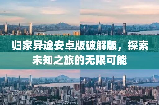 归家异途安卓版破解版，探索未知之旅的无限可能