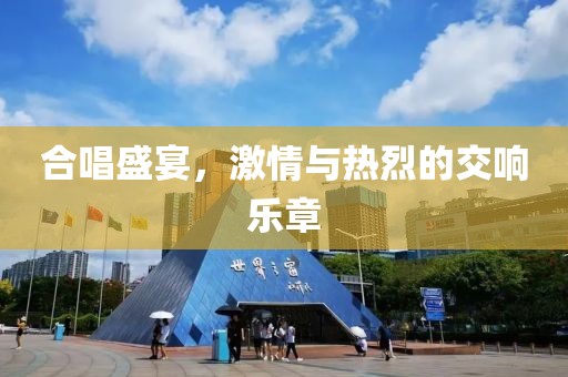 合唱盛宴，激情与热烈的交响乐章