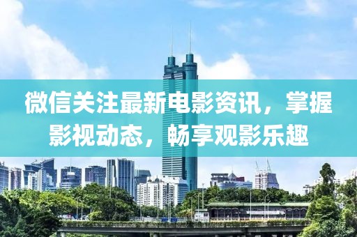 微信关注最新电影资讯，掌握影视动态，畅享观影乐趣