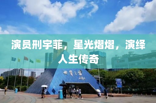 演员刑宇菲，星光熠熠，演绎人生传奇