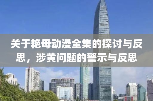 关于艳母动漫全集的探讨与反思，涉黄问题的警示与反思