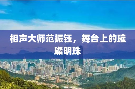 相声大师范振钰，舞台上的璀璨明珠