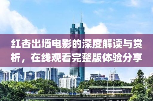 红杏出墙电影的深度解读与赏析，在线观看完整版体验分享