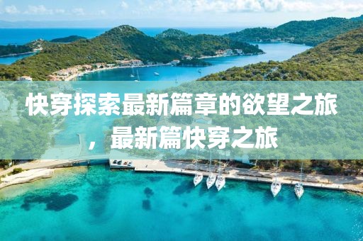 快穿探索最新篇章的欲望之旅，最新篇快穿之旅