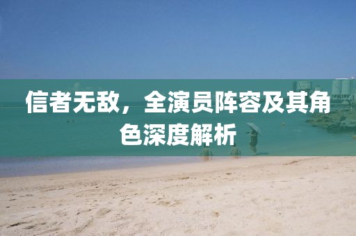 信者无敌，全演员阵容及其角色深度解析
