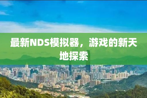 最新NDS模拟器，游戏的新天地探索