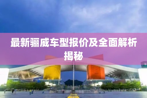 最新骊威车型报价及全面解析揭秘
