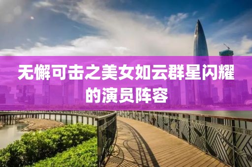 无懈可击之美女如云群星闪耀的演员阵容