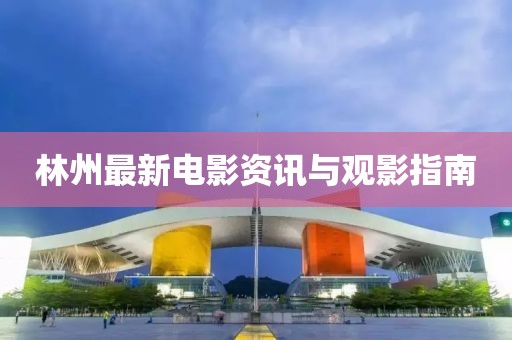 林州最新电影资讯与观影指南