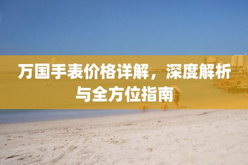 万国手表价格详解，深度解析与全方位指南