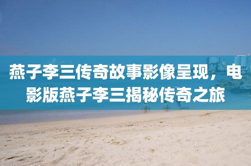 燕子李三传奇故事影像呈现，电影版燕子李三揭秘传奇之旅