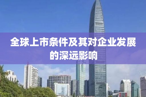 全球上市条件及其对企业发展的深远影响