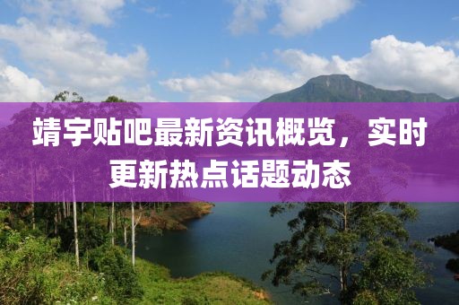 靖宇贴吧最新资讯概览，实时更新热点话题动态