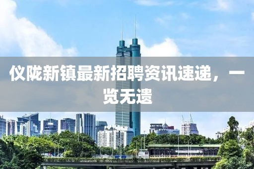 仪陇新镇最新招聘资讯速递，一览无遗